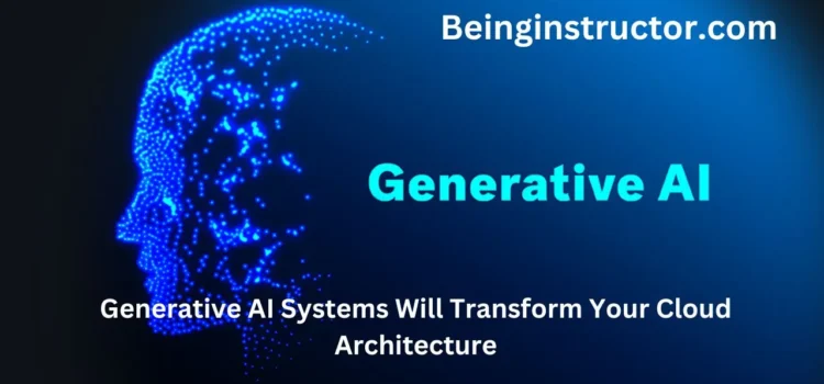 How Generative AI Systems Will Transform Your Cloud Architecture?