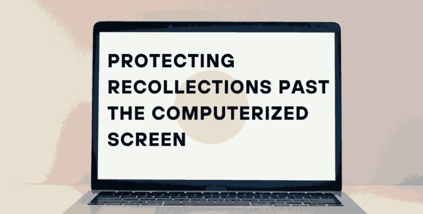 Protecting Recollections Past The Computerized Screen