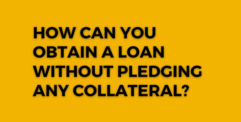 How Can You Obtain a Loan Without Pledging Any Collateral?