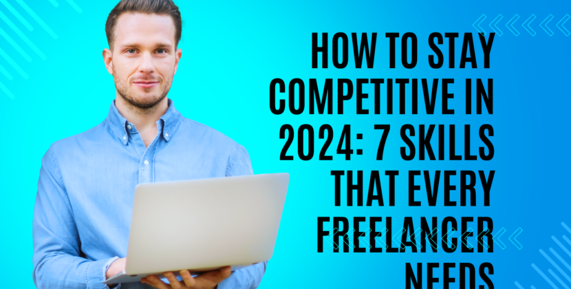 How to Stay Competitive in 2024: 7 Skills That Every Freelancer Needs