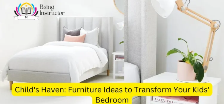 Child’s Haven: Furniture Ideas to Transform Your Kids’ Bedroom