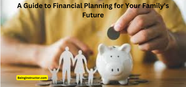 A Guide to Financial Planning for Your Family’s Future
