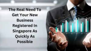 The Real Need To Get Your New Business Registered In Singapore As Quickly As Possible