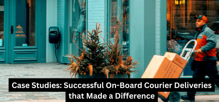 Case Studies: Successful On-Board Courier Deliveries that Made a Difference