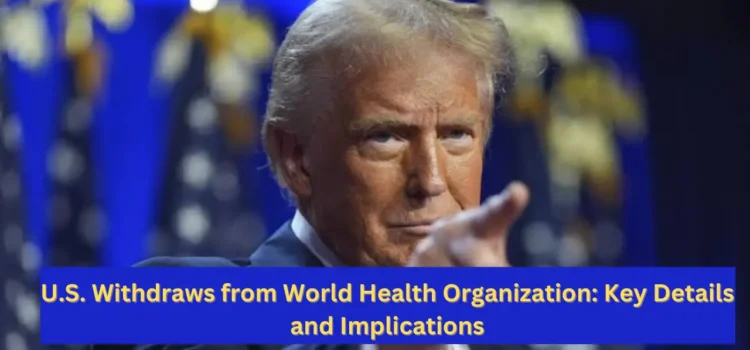 U.S. Withdraws from World Health Organization: Key Details and Implications