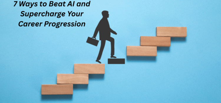 7 Ways to Beat AI and Supercharge Your Career Progression